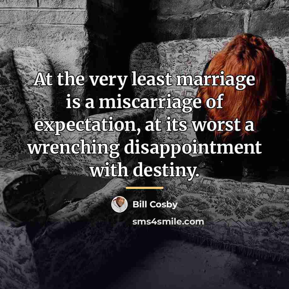 “At the very least marriage is a miscarriage of expectation,…” quote by Bill Cosby