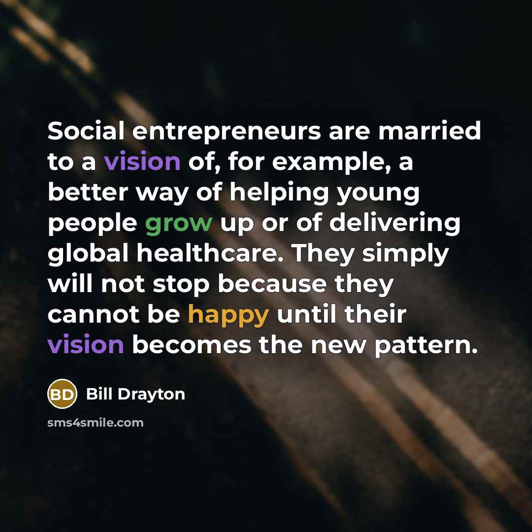 “Social entrepreneurs are married to a vision of, for example,…” quote by Bill Drayton