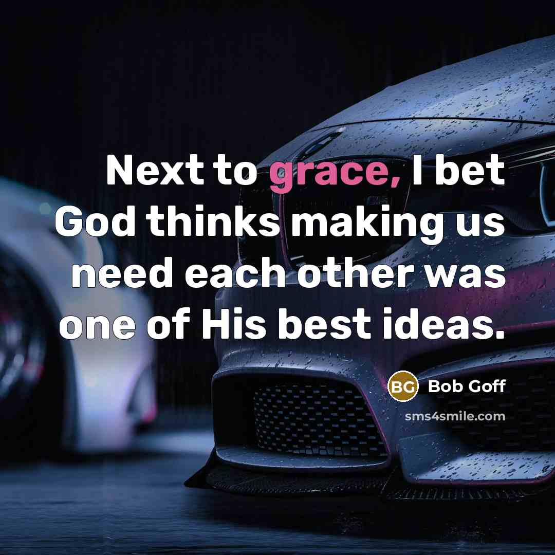 “Next to grace, I bet God thinks making us need…” quote by Bob Goff