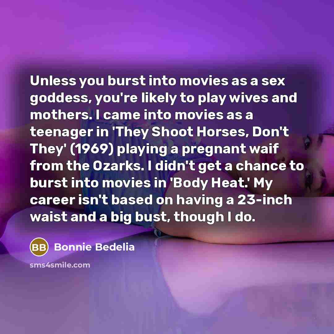 “Unless you burst into movies as a sex goddess, you're…” quote by Bonnie Bedelia
