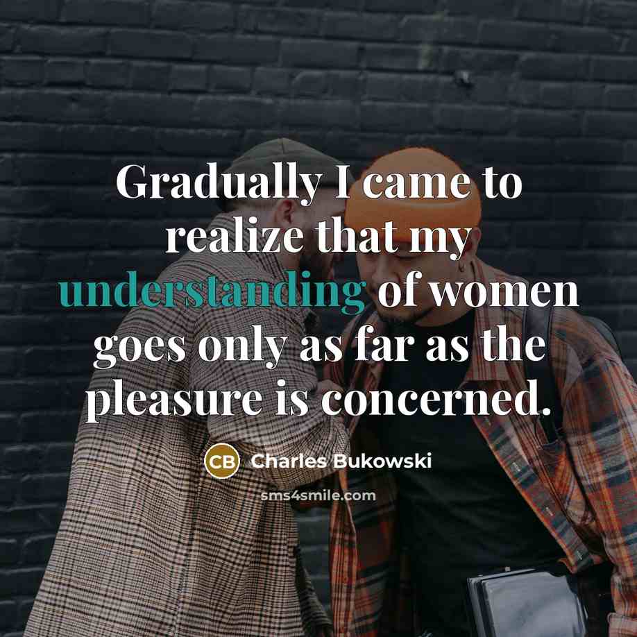 “Gradually I came to realize that my understanding of women…” quote by Charles Bukowski