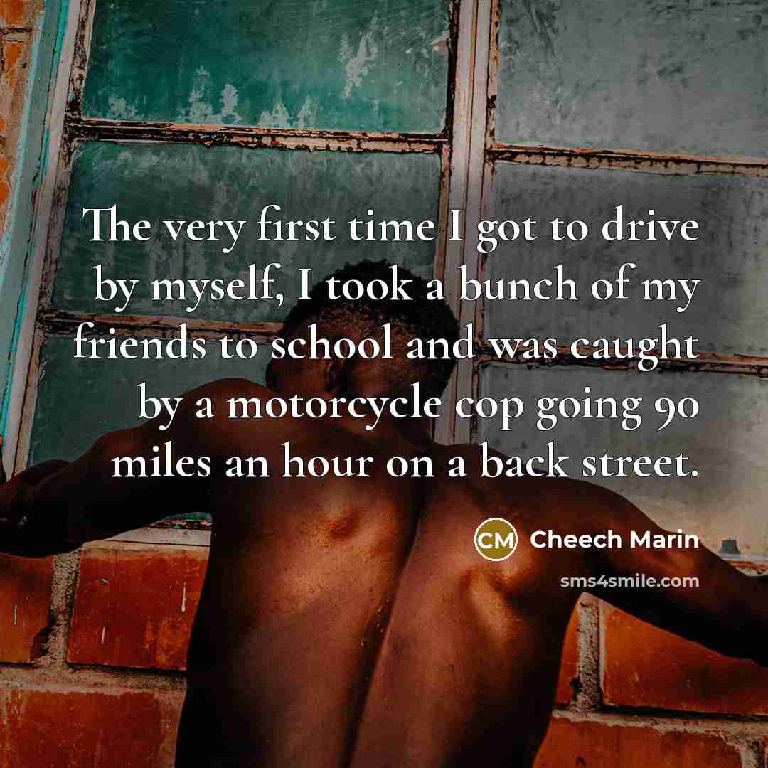 “The very first time I got to drive by myself,…” quote by Cheech Marin