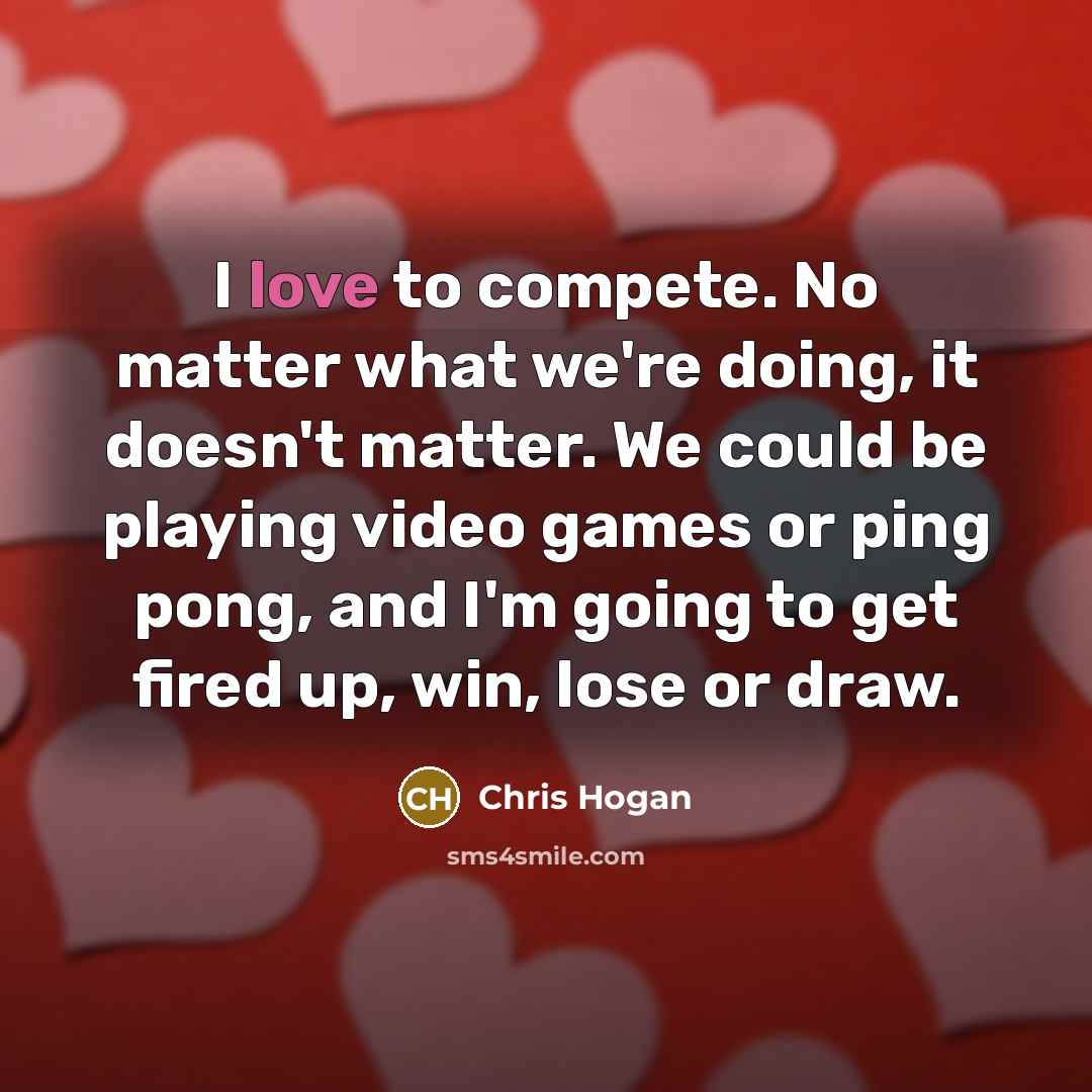 “I love to compete. No matter what we're doing, it…” quote by Chris Hogan