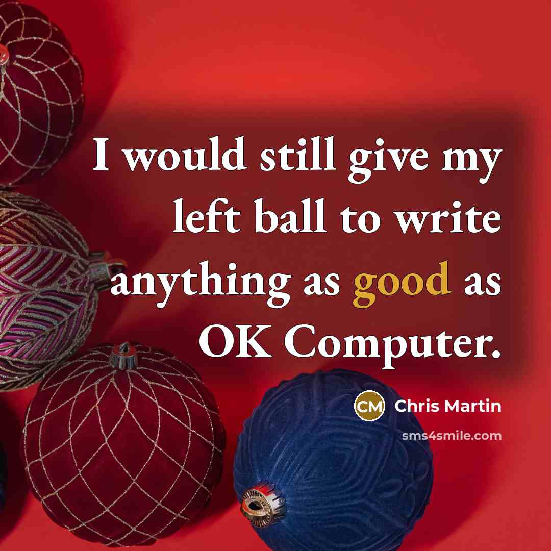 “I would still give my left ball to write anything…” quote by Chris Martin