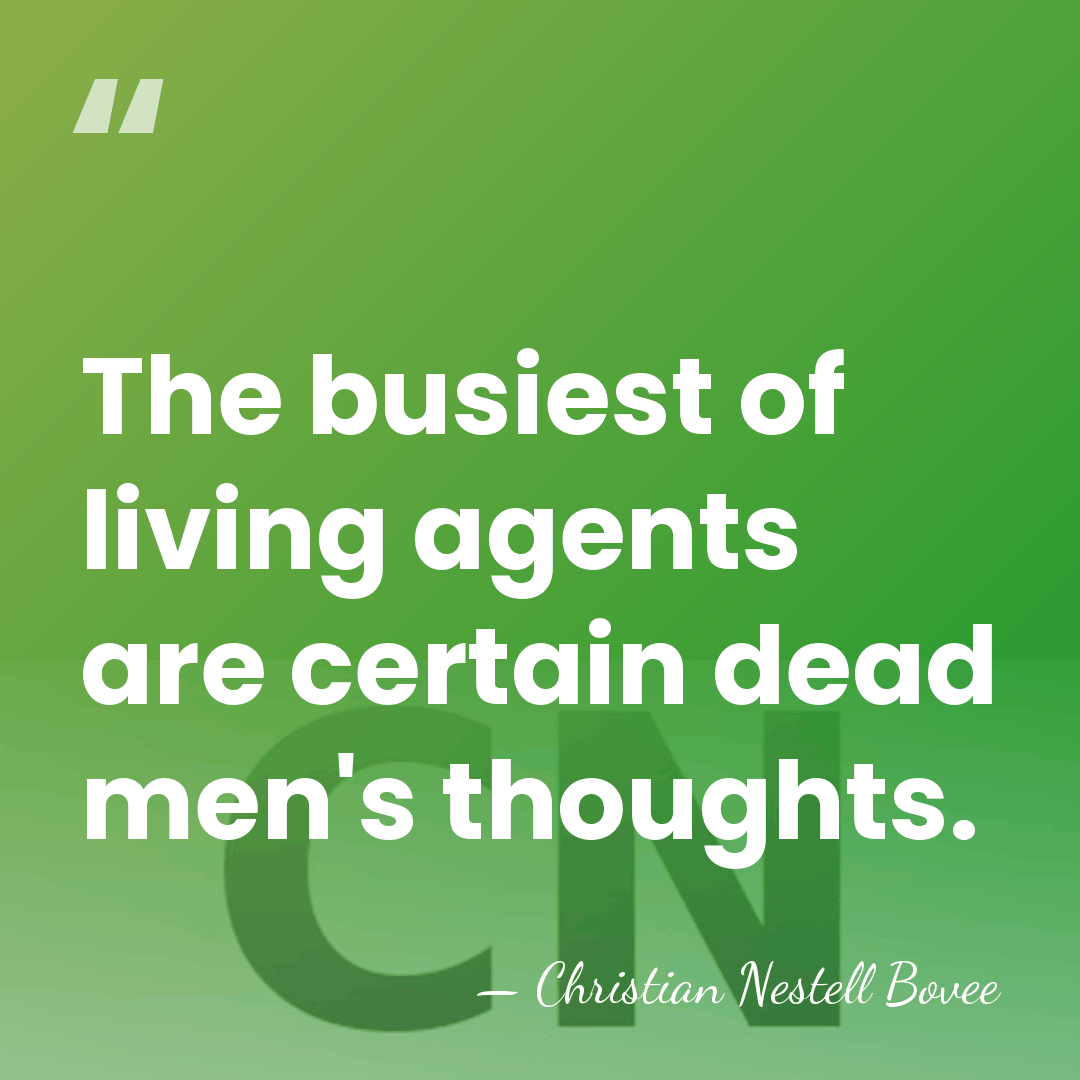 The busiest of living agents are certain dead men's thoughts. - Christian Nestell Bovee