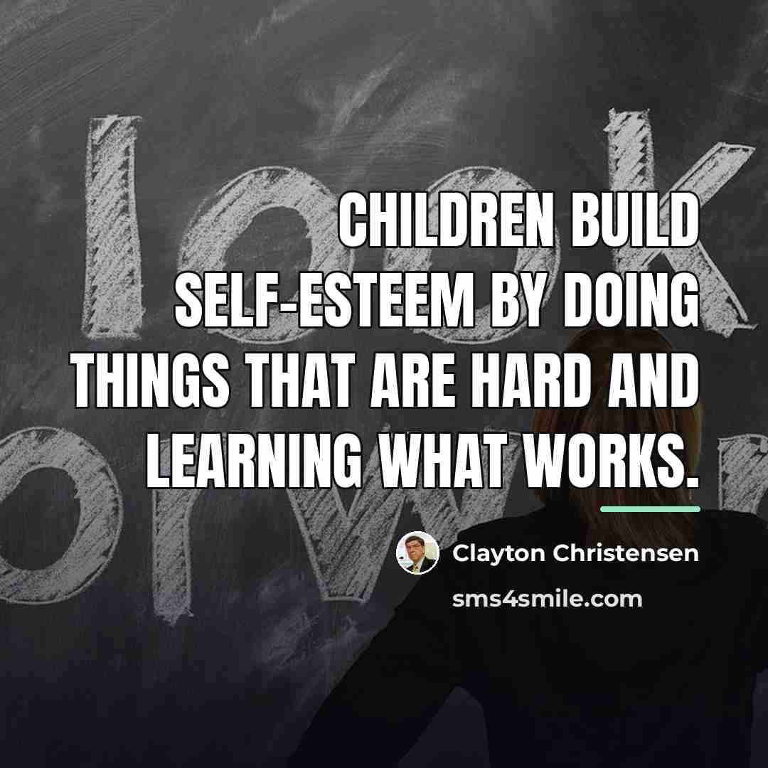 “Children build self-esteem by doing things that are hard and…” quote by Clayton Christensen