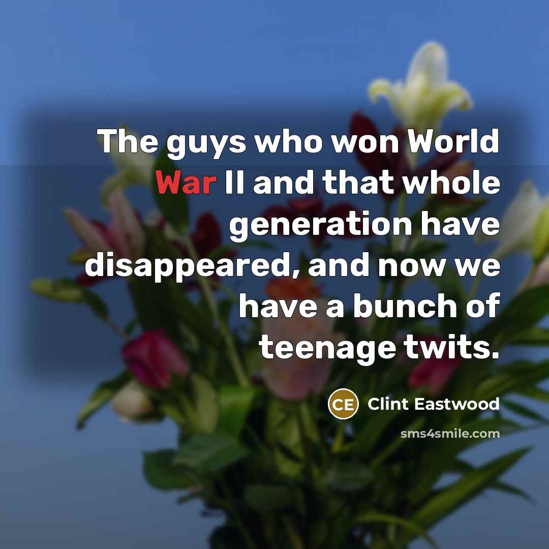 “The guys who won World War II and that whole…” quote by Clint Eastwood