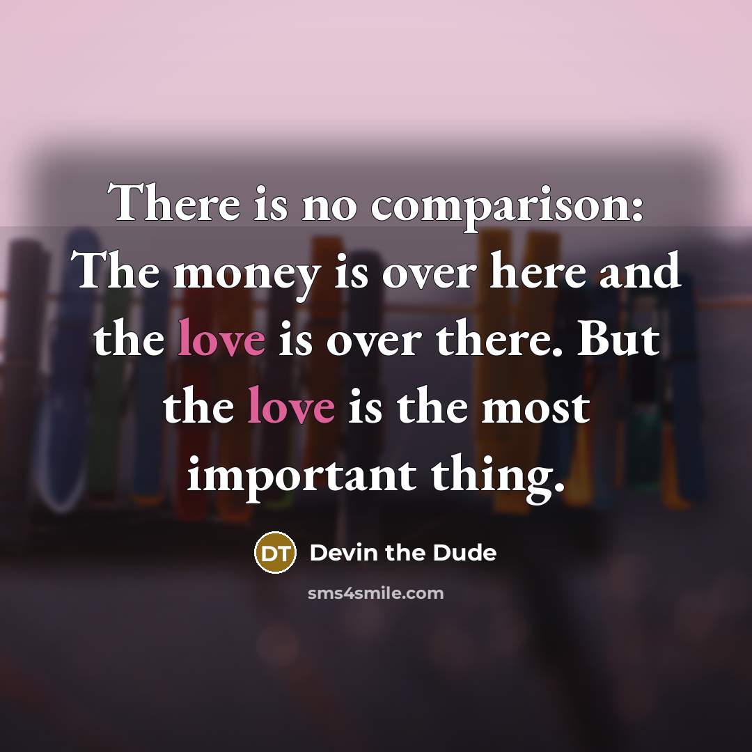 “There is no comparison: The money is over here and…” quote by Devin the Dude