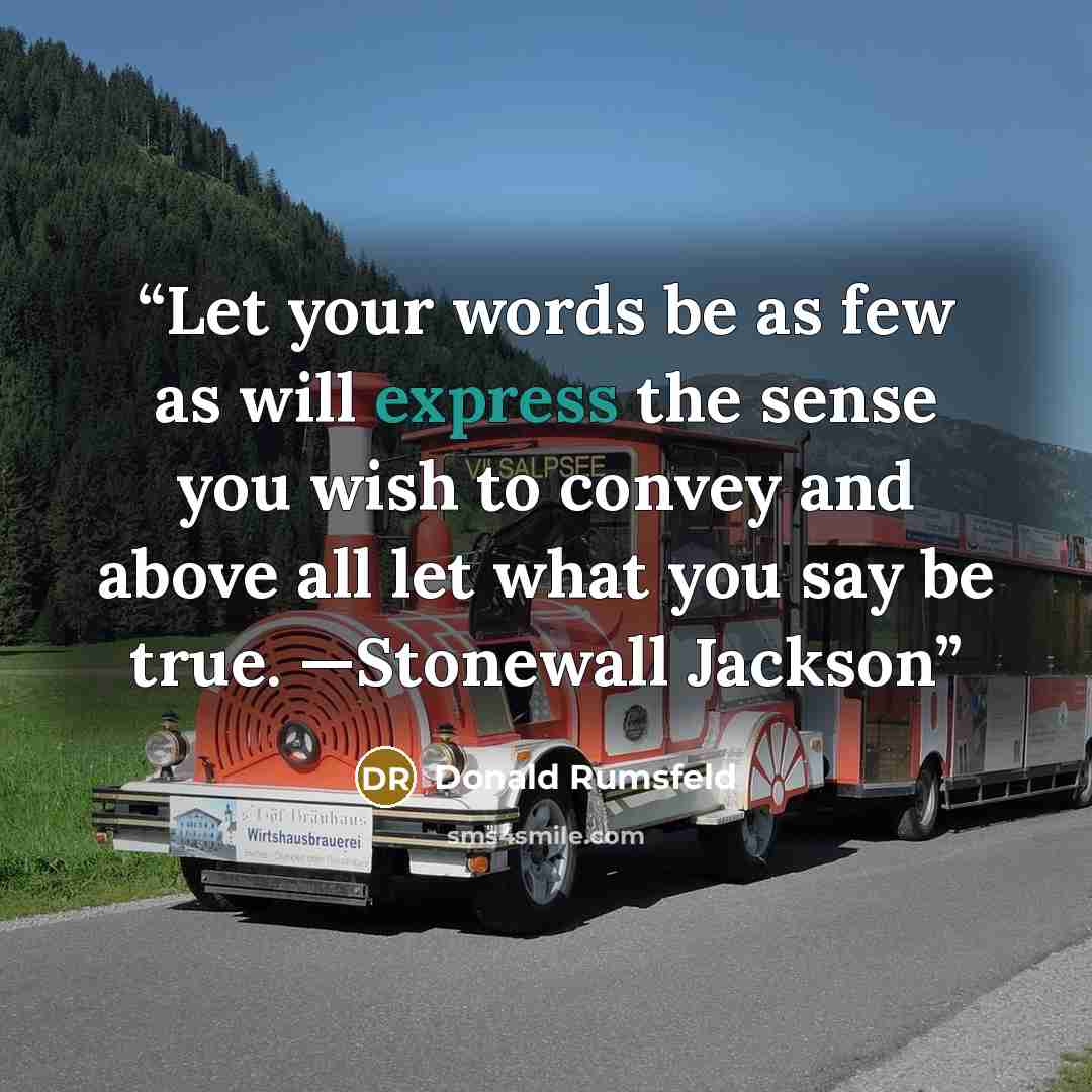 “Let your words be as few as will express the sense you wish to convey and above all let what you say be true. —Stonewall Jackson” quote by Donald Rumsfeld