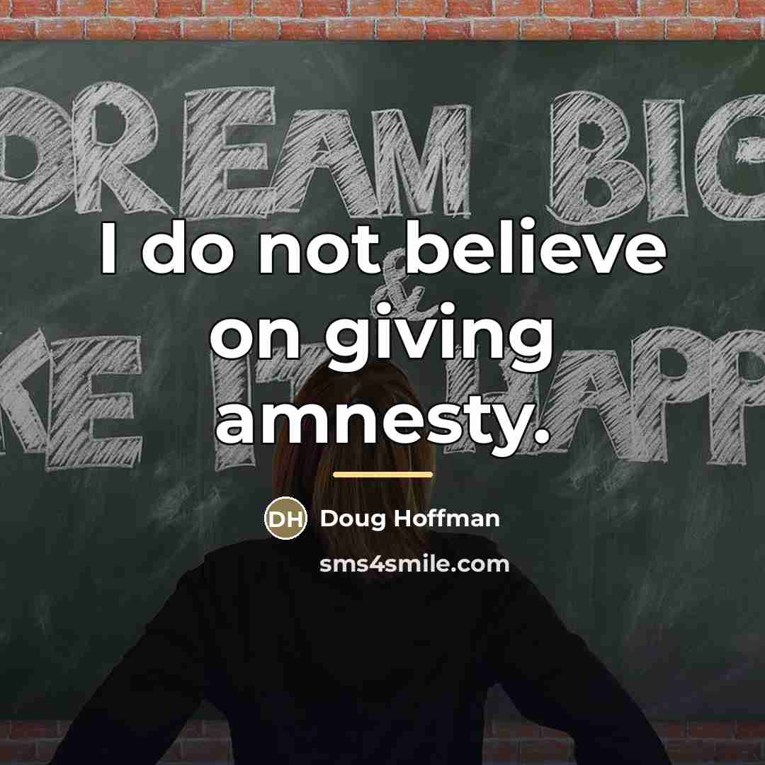 “I do not believe on giving amnesty.…” quote by Doug Hoffman