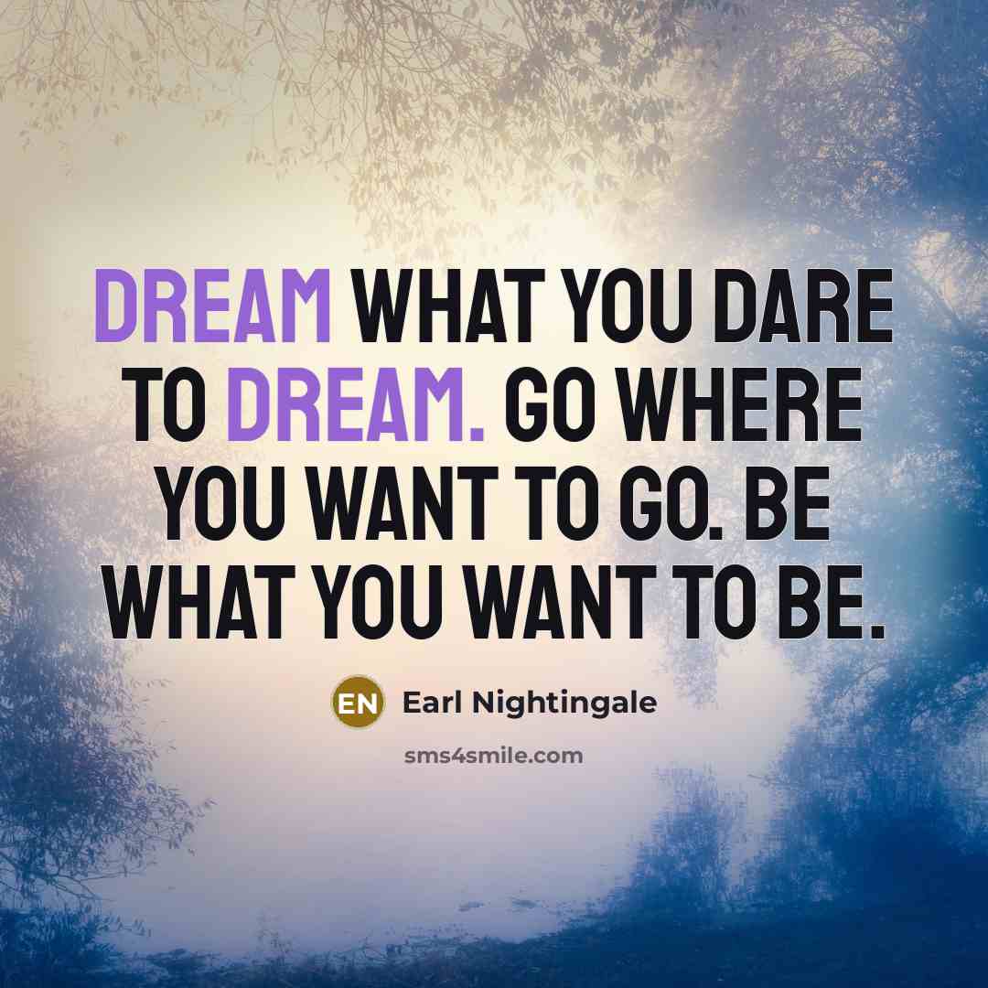 “Dream what you dare to dream. Go where you want…” quote by Earl Nightingale