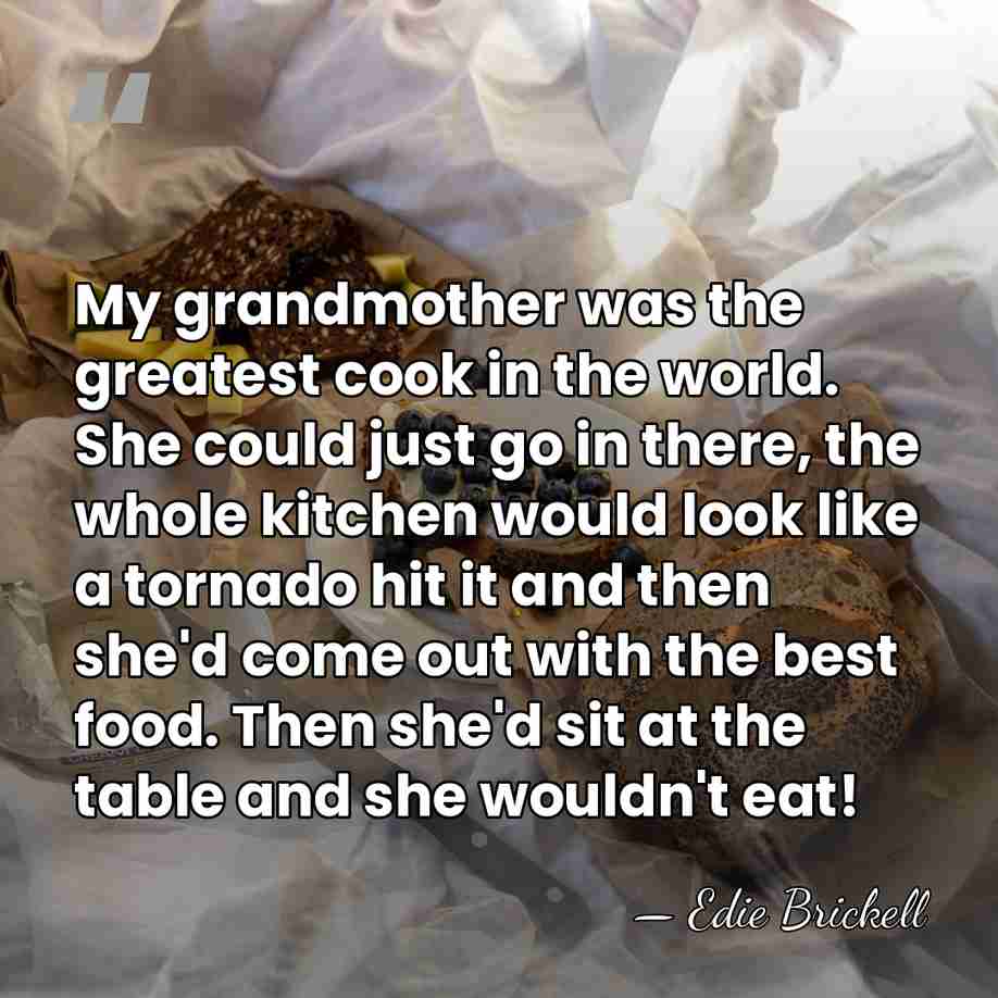 My grandmother was the greatest cook in the world. She could just&hellip; - Edie Brickell