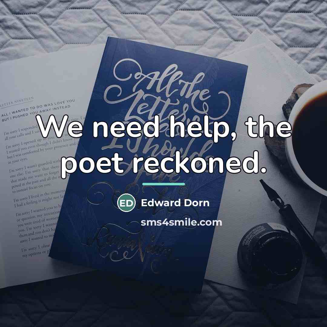 “We need help, the poet reckoned.…” quote by Edward Dorn