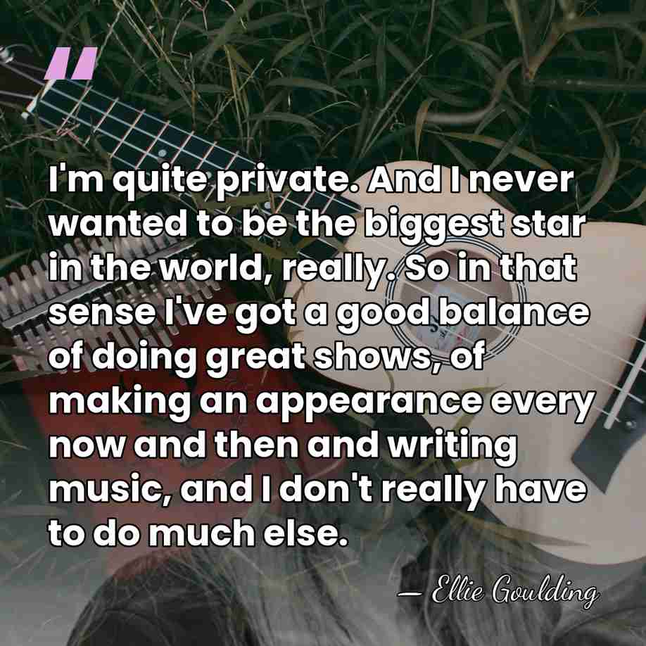 I'm quite private. And I never wanted to be the biggest star&hellip; - Ellie Goulding