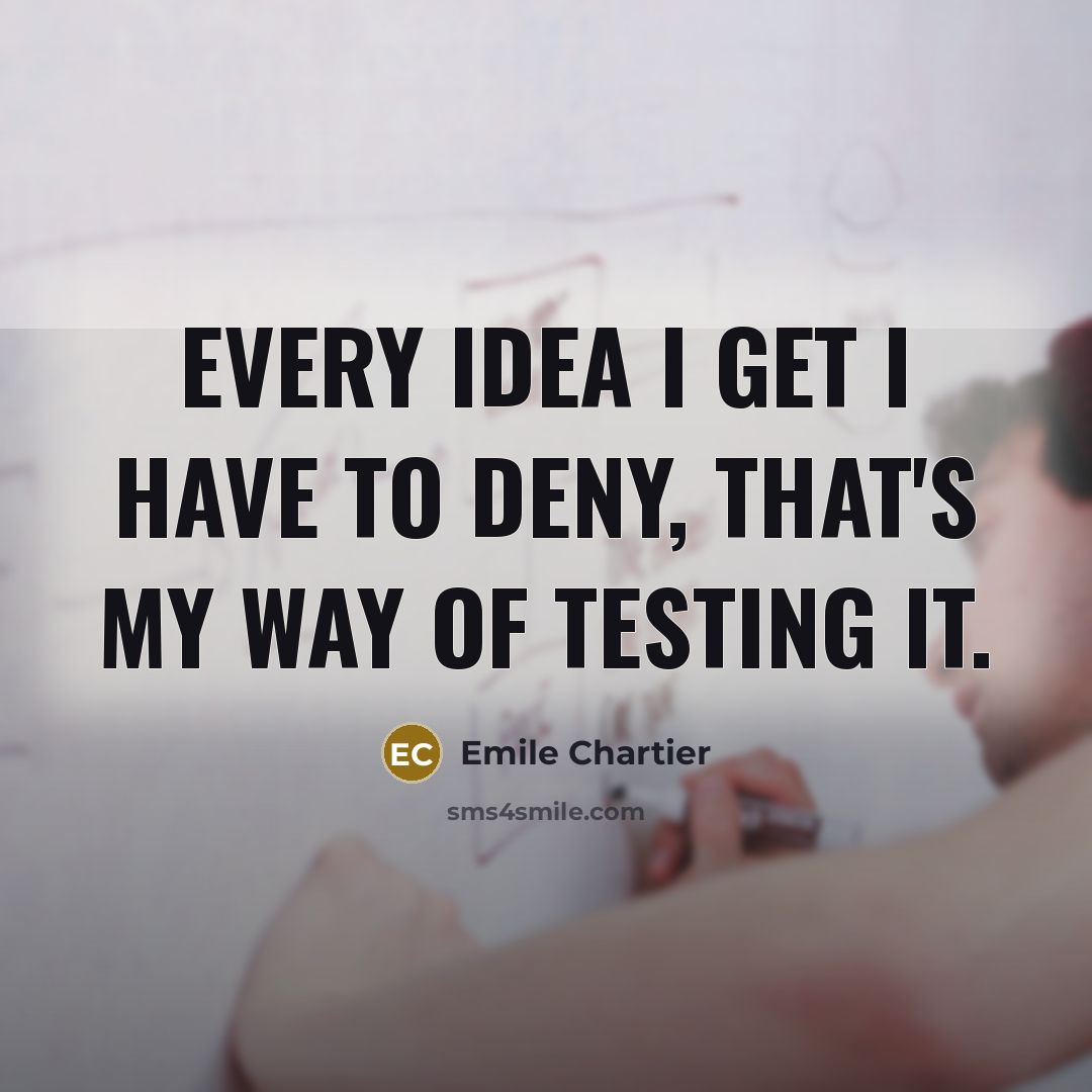 “Every idea I get I have to deny, that's my…” quote by Emile Chartier