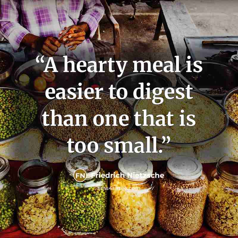 “A hearty meal is easier to digest than one that is too small.” quote by Friedrich Nietzsche