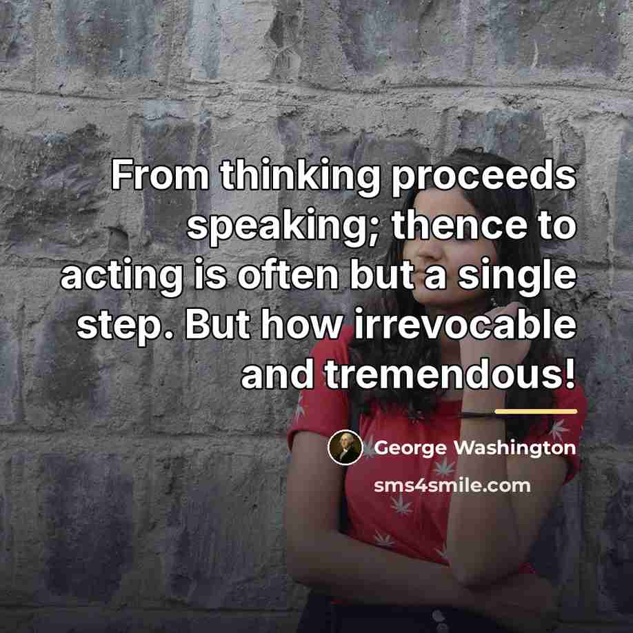 “From thinking proceeds speaking; thence to acting is often but…” quote by George Washington