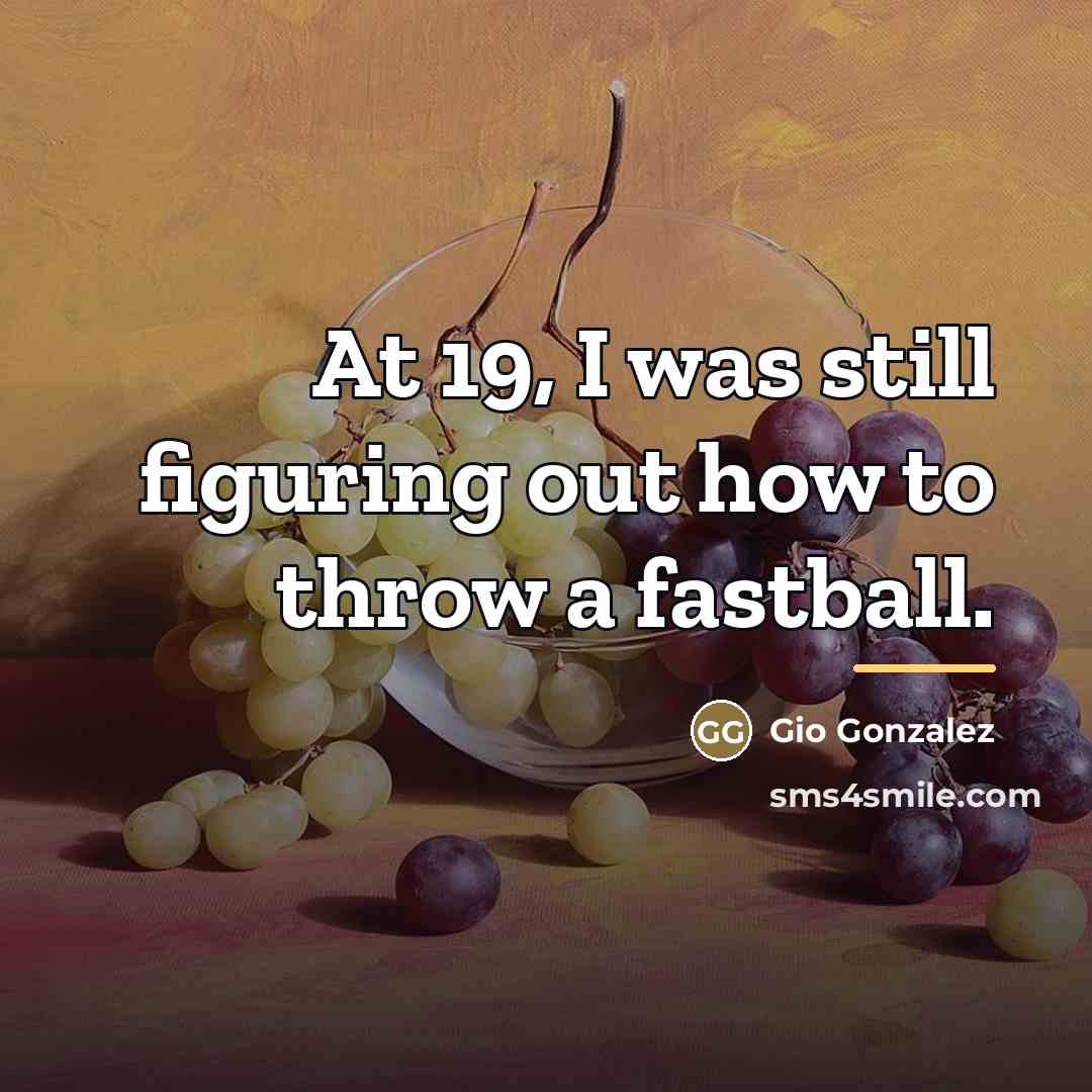 “At 19, I was still figuring out how to throw…” quote by Gio Gonzalez