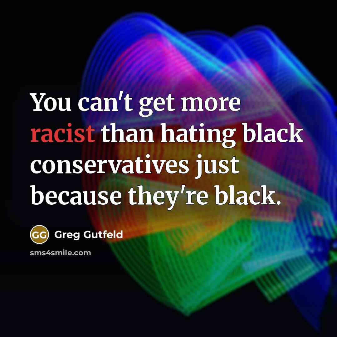 “You can't get more racist than hating black conservatives just…” quote by Greg Gutfeld