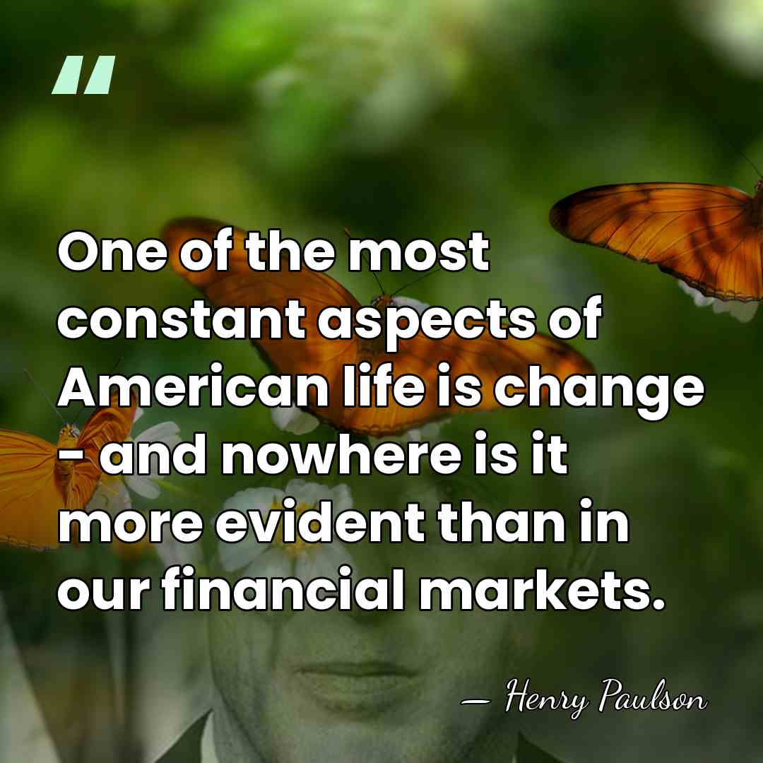 One of the most constant aspects of American life is change -&hellip; - Henry Paulson