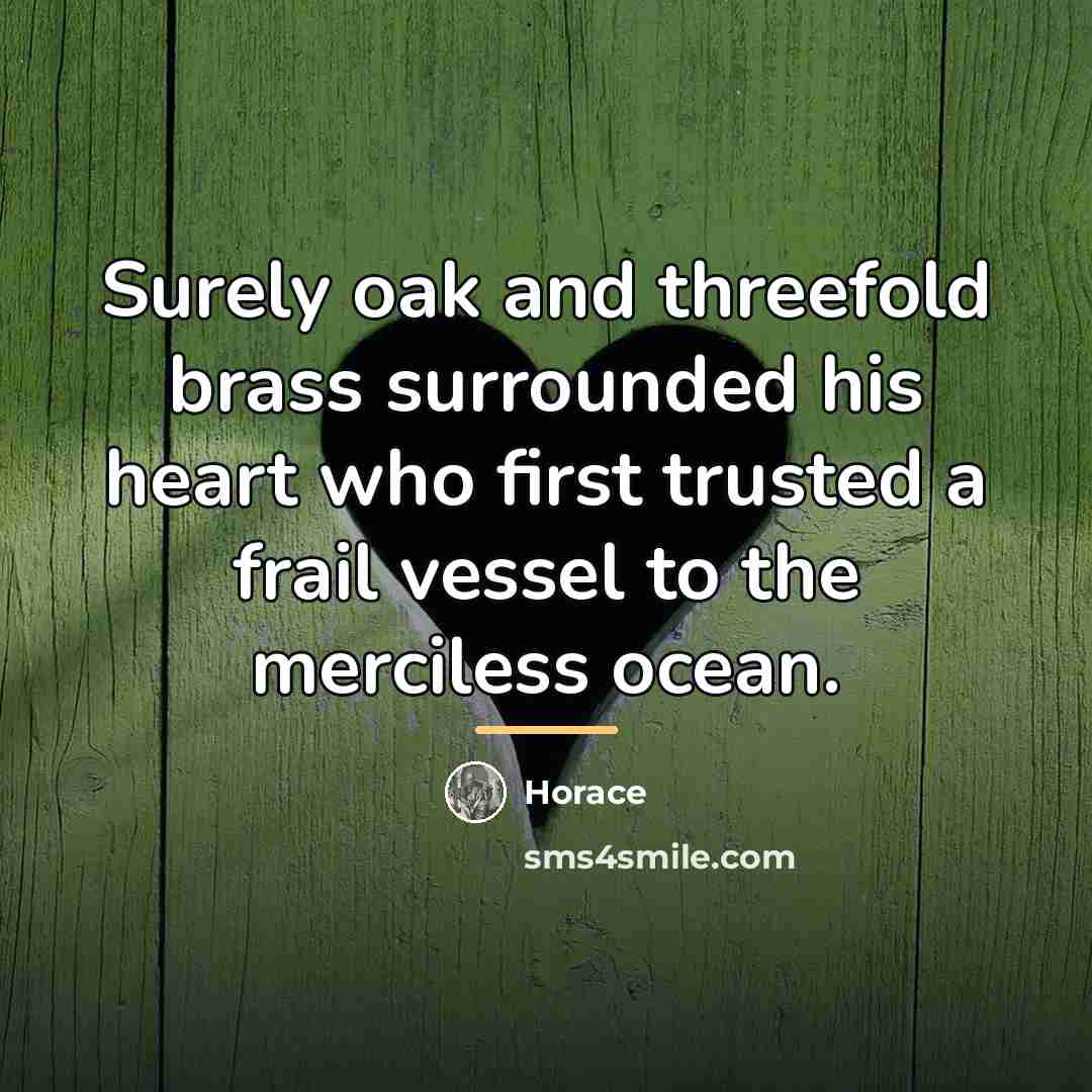 “Surely oak and threefold brass surrounded his heart who first…” quote by Horace