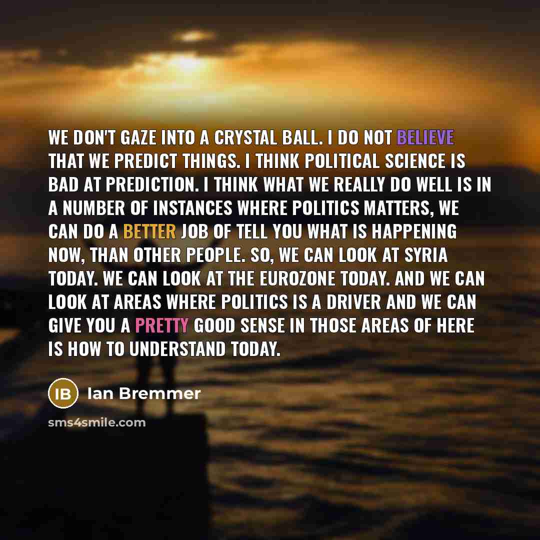 “We don't gaze into a crystal ball. I do not…” quote by Ian Bremmer