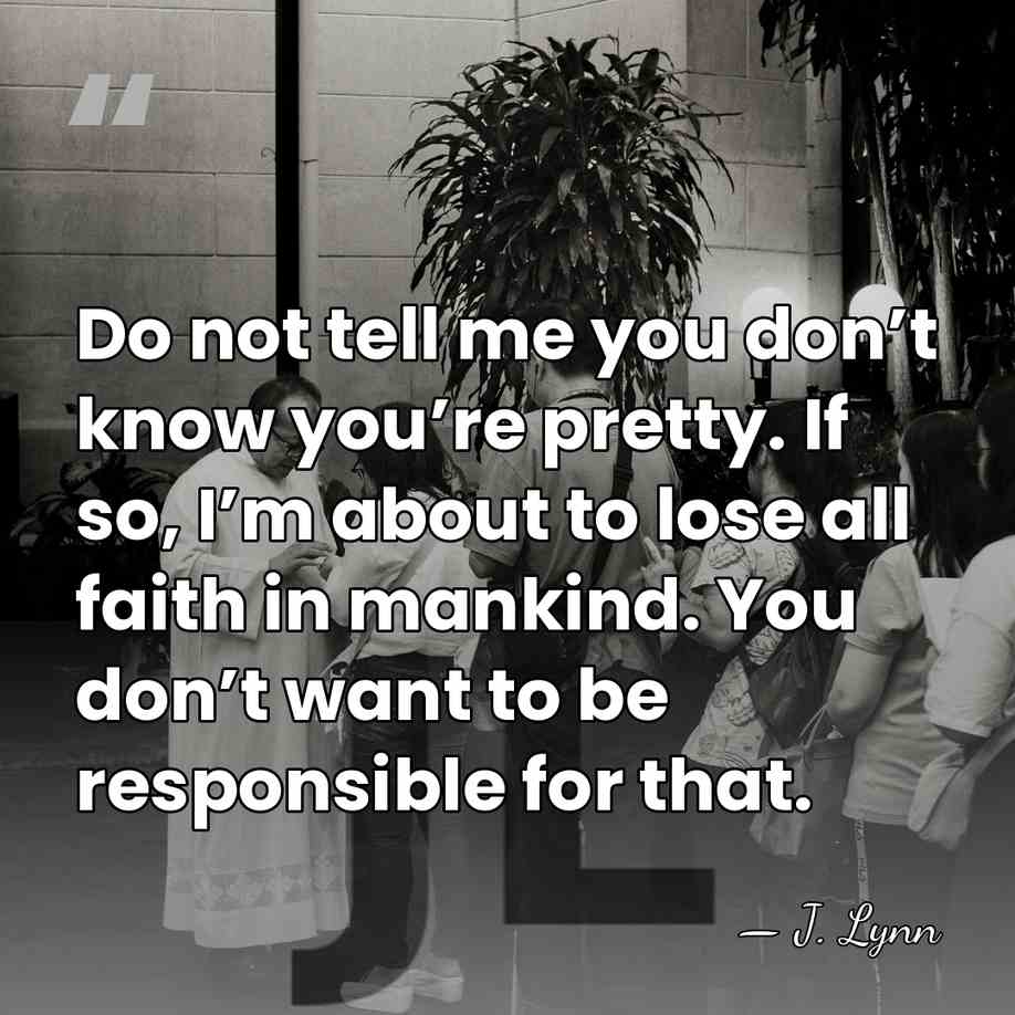 Do not tell me you don’t know you’re pretty. If so, I’m&hellip; - J. Lynn
