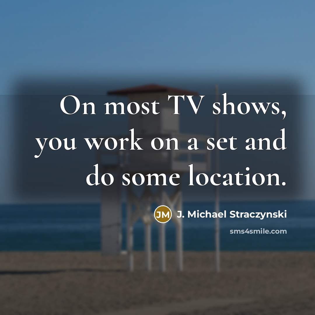 “On most TV shows, you work on a set and…” quote by J. Michael Straczynski