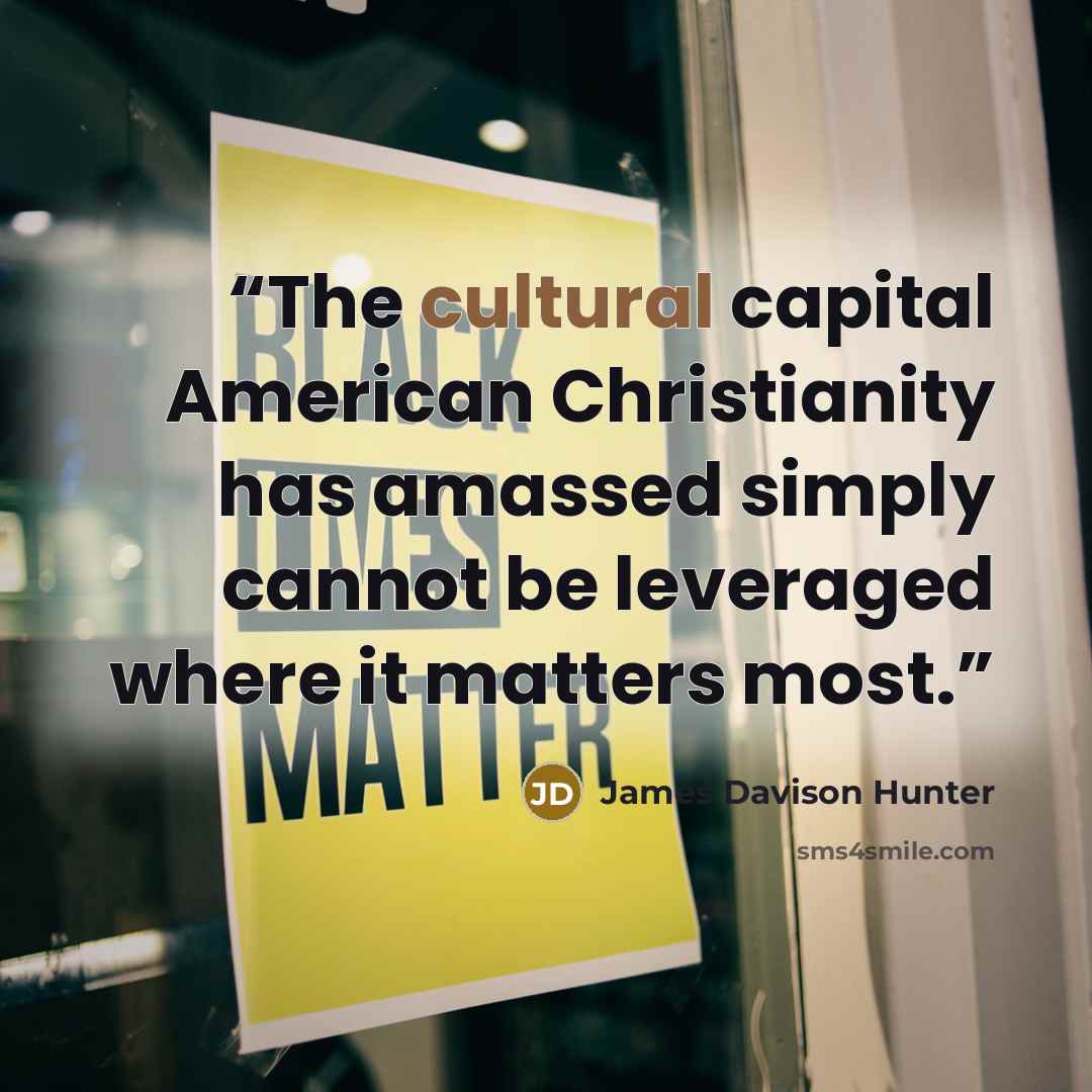 “The cultural capital American Christianity has amassed simply cannot be leveraged where it matters most.” quote by James Davison Hunter