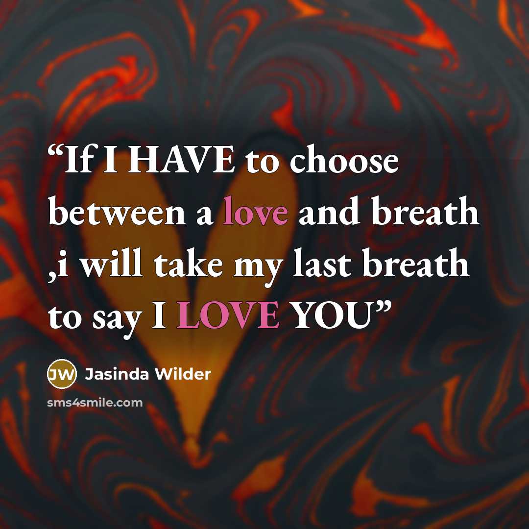 “If I HAVE to choose between a love and breath ,i will take my last breath to say I LOVE YOU” quote by Jasinda Wilder
