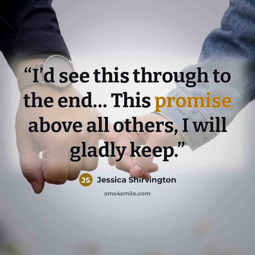 “I’d see this through to the end… This promise above all others, I will gladly keep.” quote by Jessica Shirvington