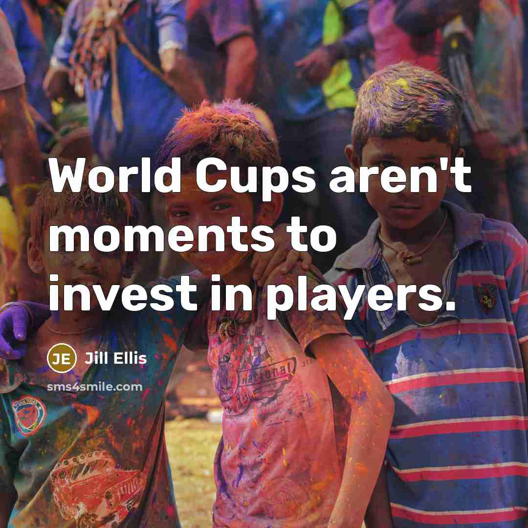 “World Cups aren't moments to invest in players.…” quote by Jill Ellis