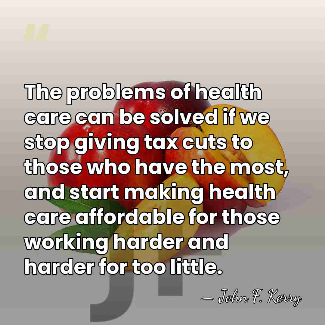 The problems of health care can be solved if we stop giving&hellip; - John F. Kerry