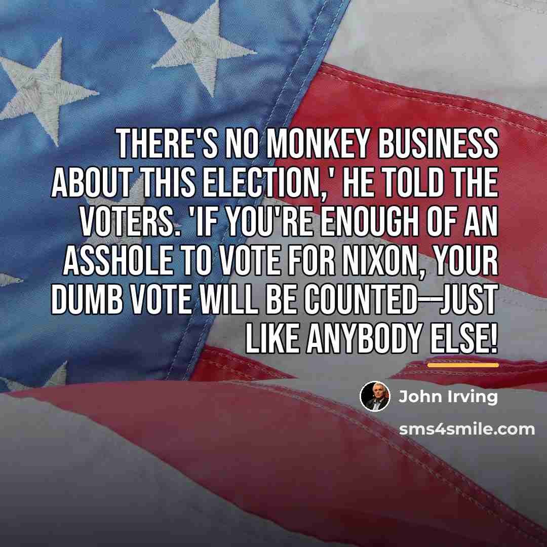“THERE'S NO MONKEY BUSINESS ABOUT THIS ELECTION,' he told the…” quote by John Irving