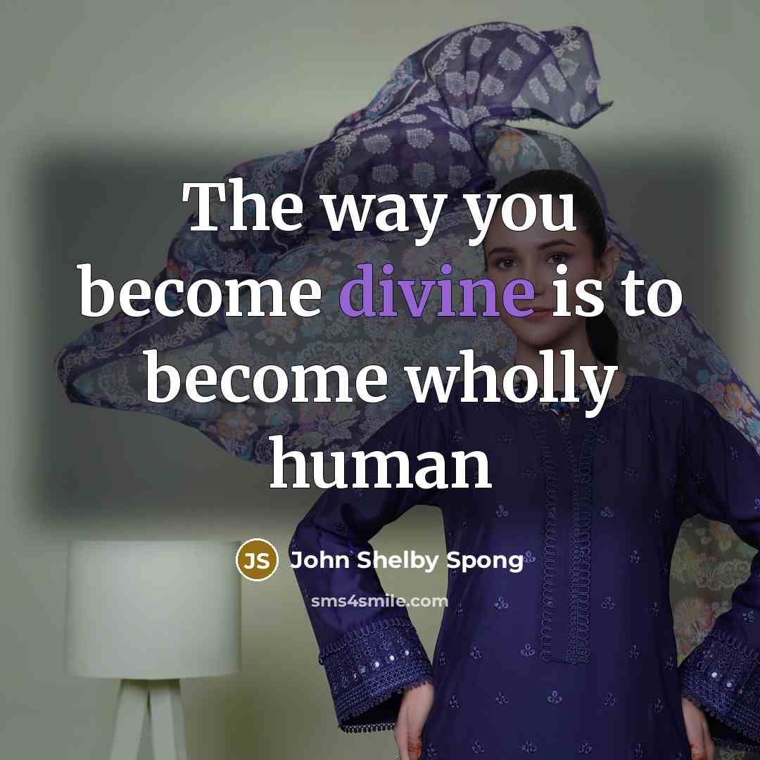 “The way you become divine is to become wholly human…” quote by John Shelby Spong