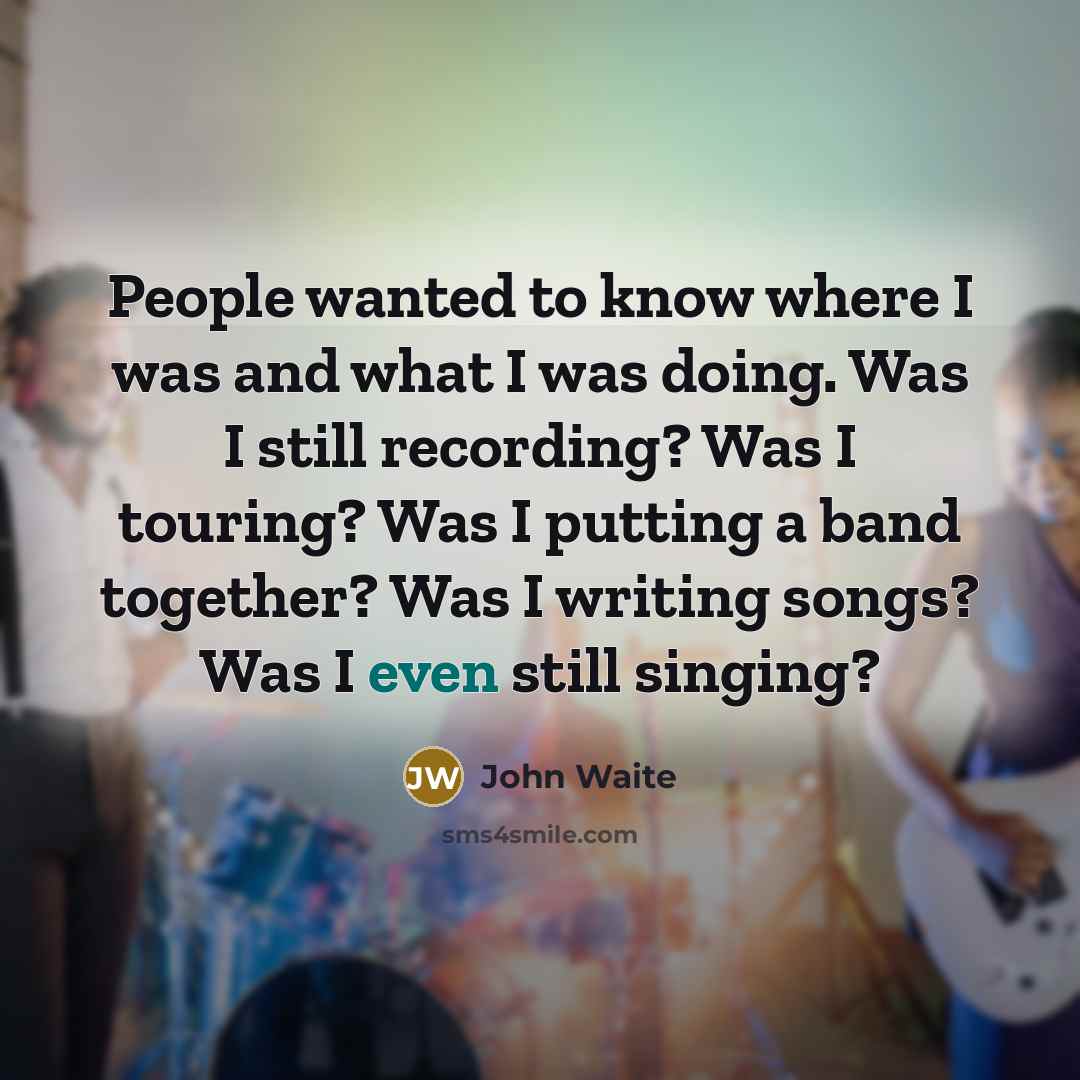 “People wanted to know where I was and what I…” quote by John Waite