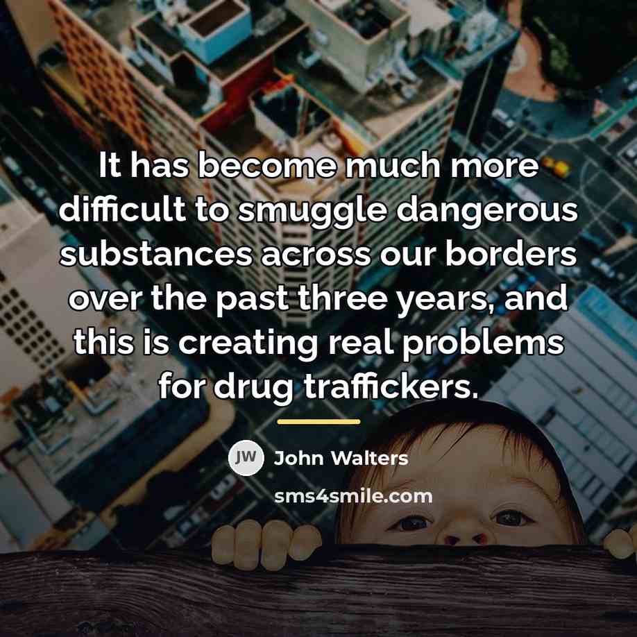 “It has become much more difficult to smuggle dangerous substances…” quote by John Walters