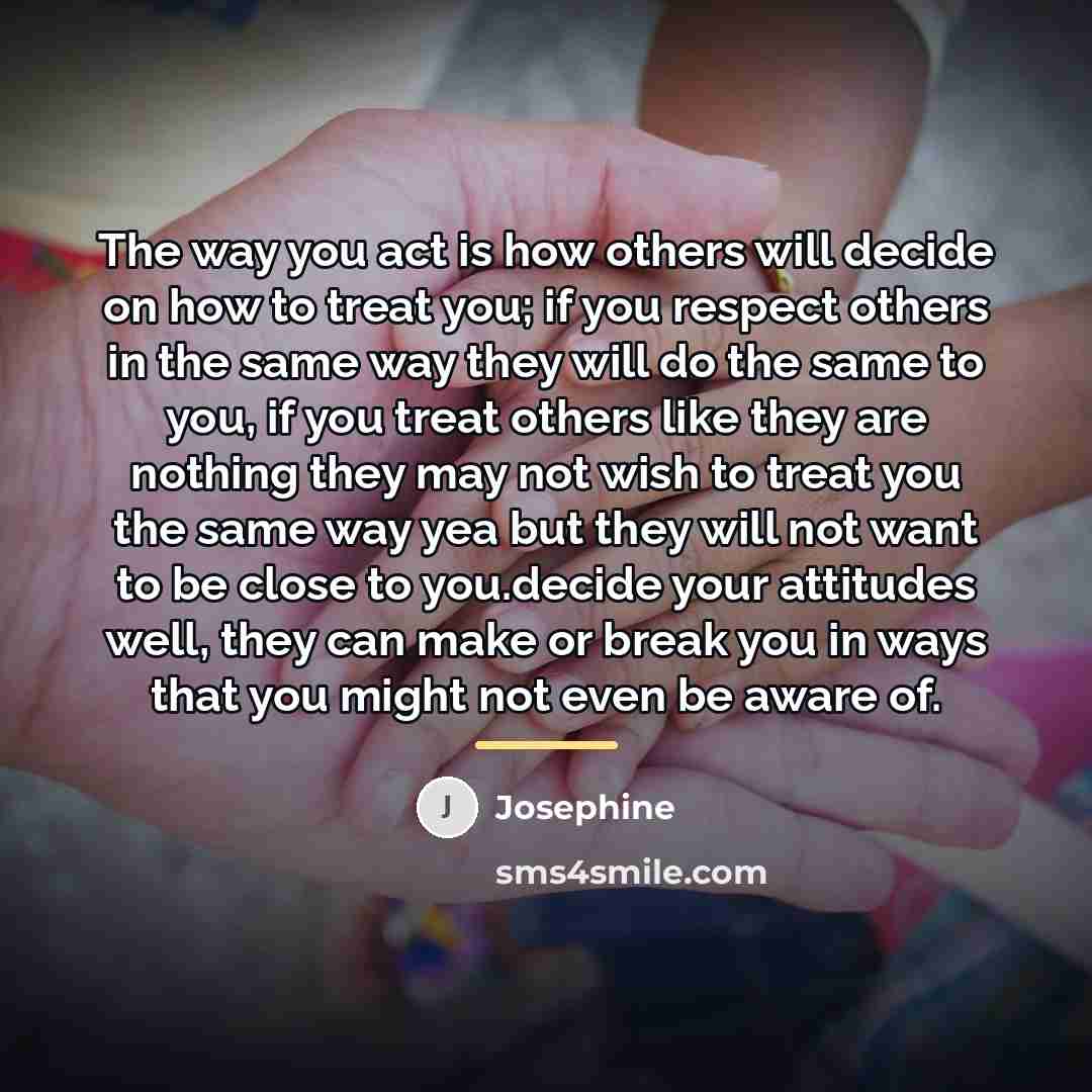 “The way you act is how others will decide on…” quote by Josephine
