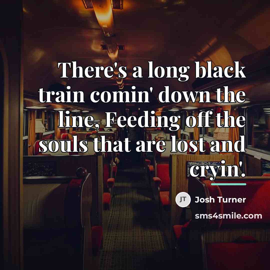 “There's a long black train comin' down the line, Feeding…” quote by Josh Turner