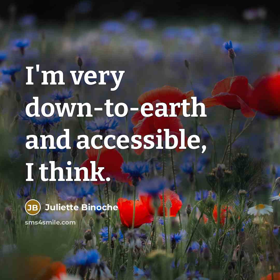 “I'm very down-to-earth and accessible, I think.…” quote by Juliette Binoche