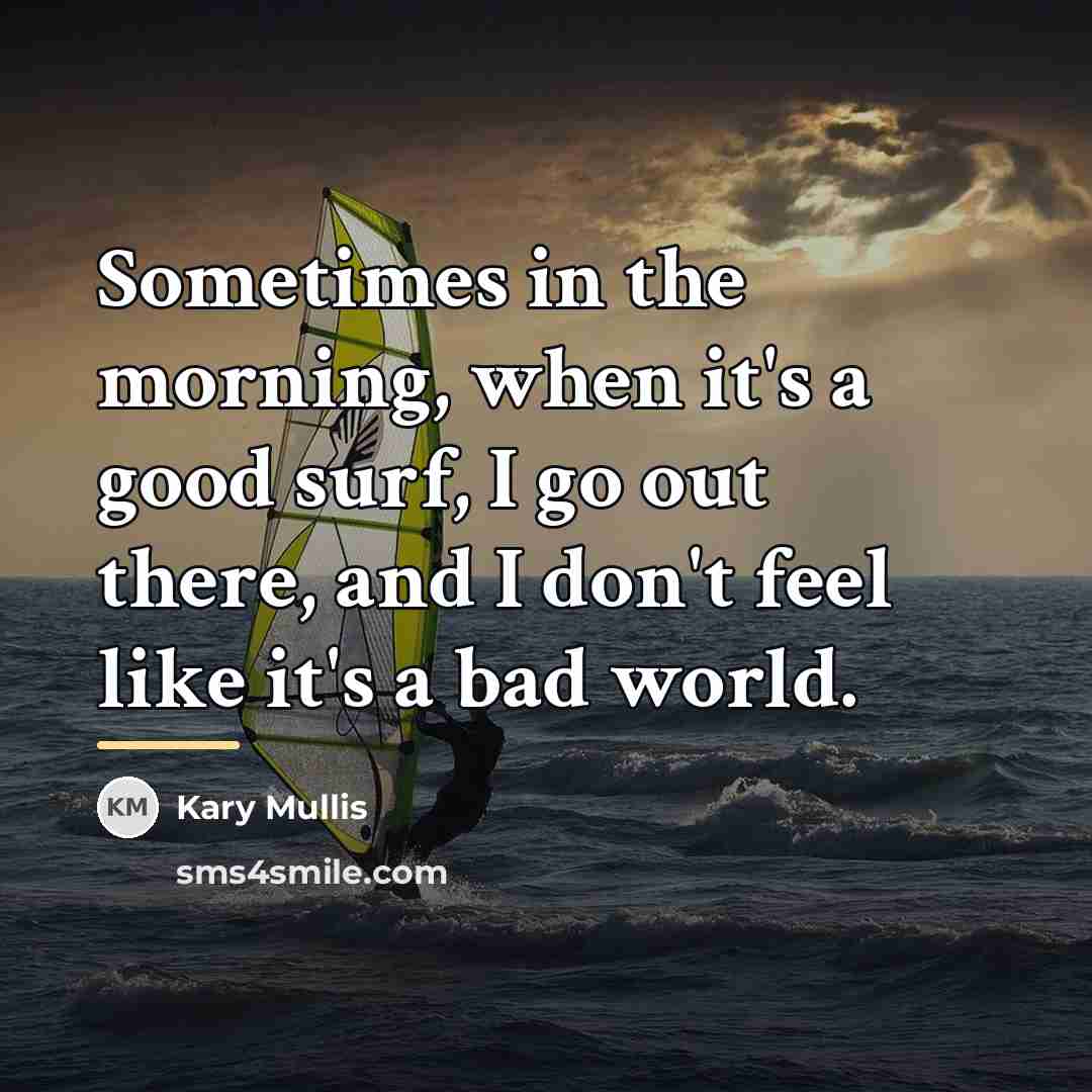 “Sometimes in the morning, when it's a good surf, I…” quote by Kary Mullis