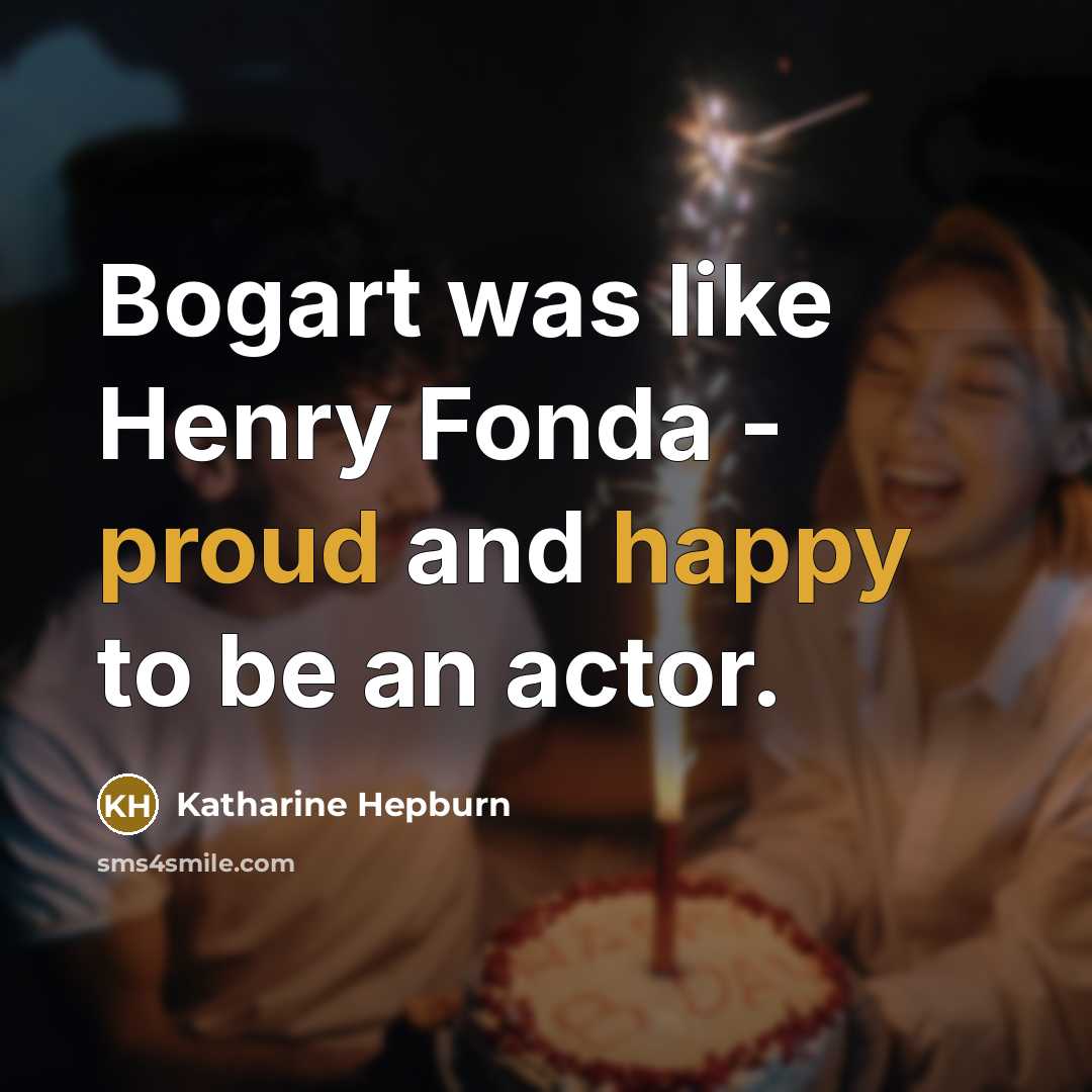 “Bogart was like Henry Fonda - proud and happy to be an actor.” quote by Katharine Hepburn