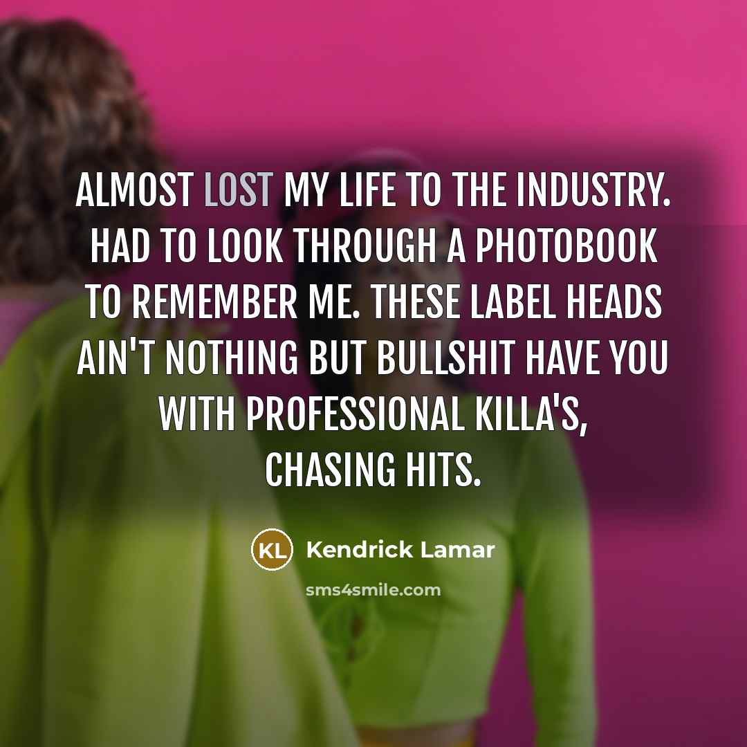 “Almost lost my life to the industry. Had to look…” quote by Kendrick Lamar