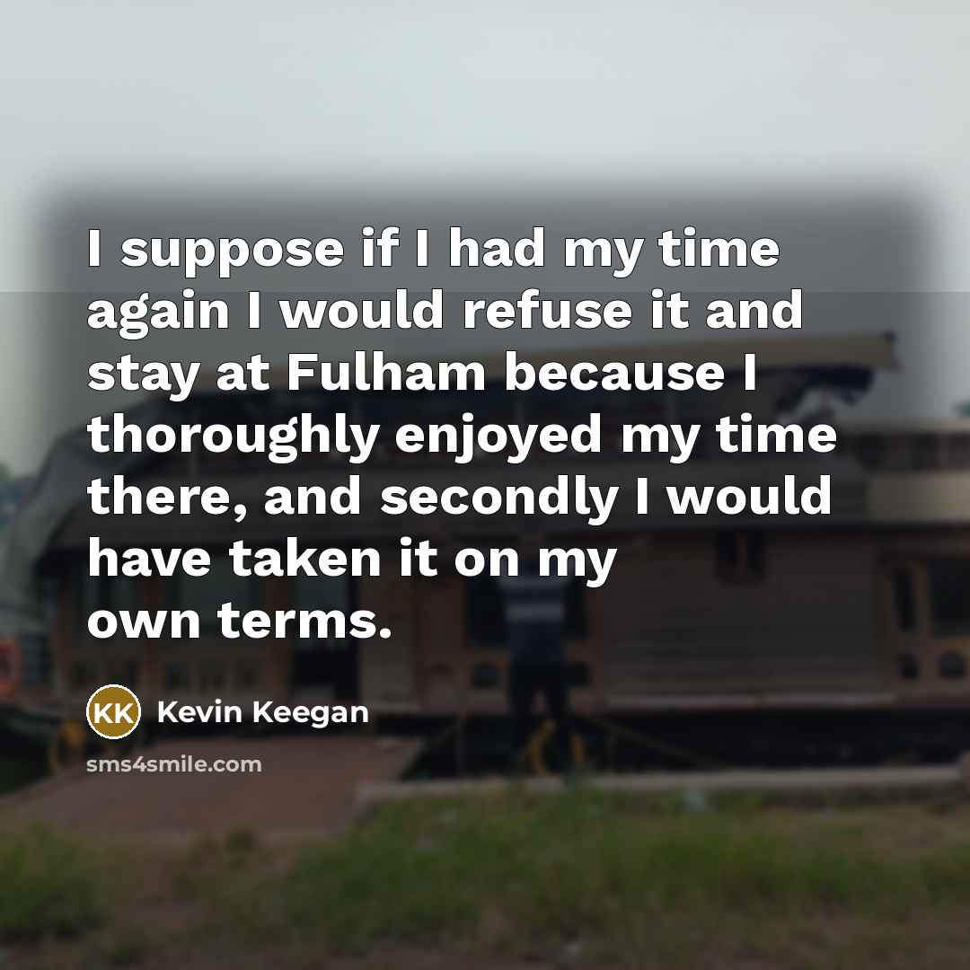 “I suppose if I had my time again I would…” quote by Kevin Keegan