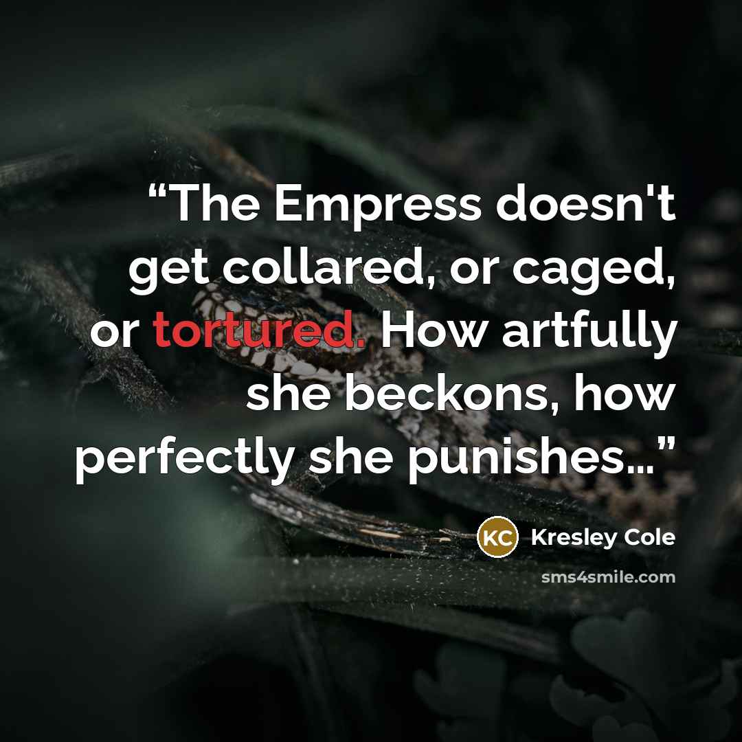 “The Empress doesn't get collared, or caged, or tortured. How artfully she beckons, how perfectly she punishes…” quote by Kresley Cole