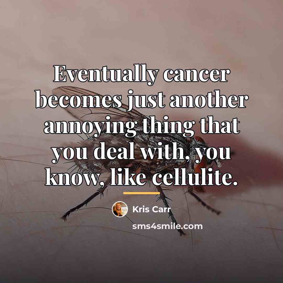 “Eventually cancer becomes just another annoying thing that you deal…” quote by Kris Carr