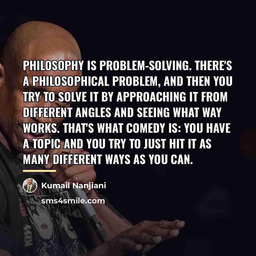 “Philosophy is problem-solving. There's a philosophical problem, and then you…” quote by Kumail Nanjiani