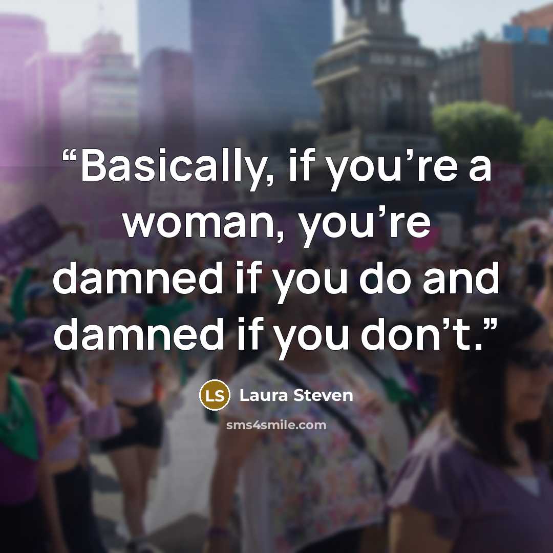 “Basically, if you're a woman, you're damned if you do and damned if you don't.” quote by Laura Steven