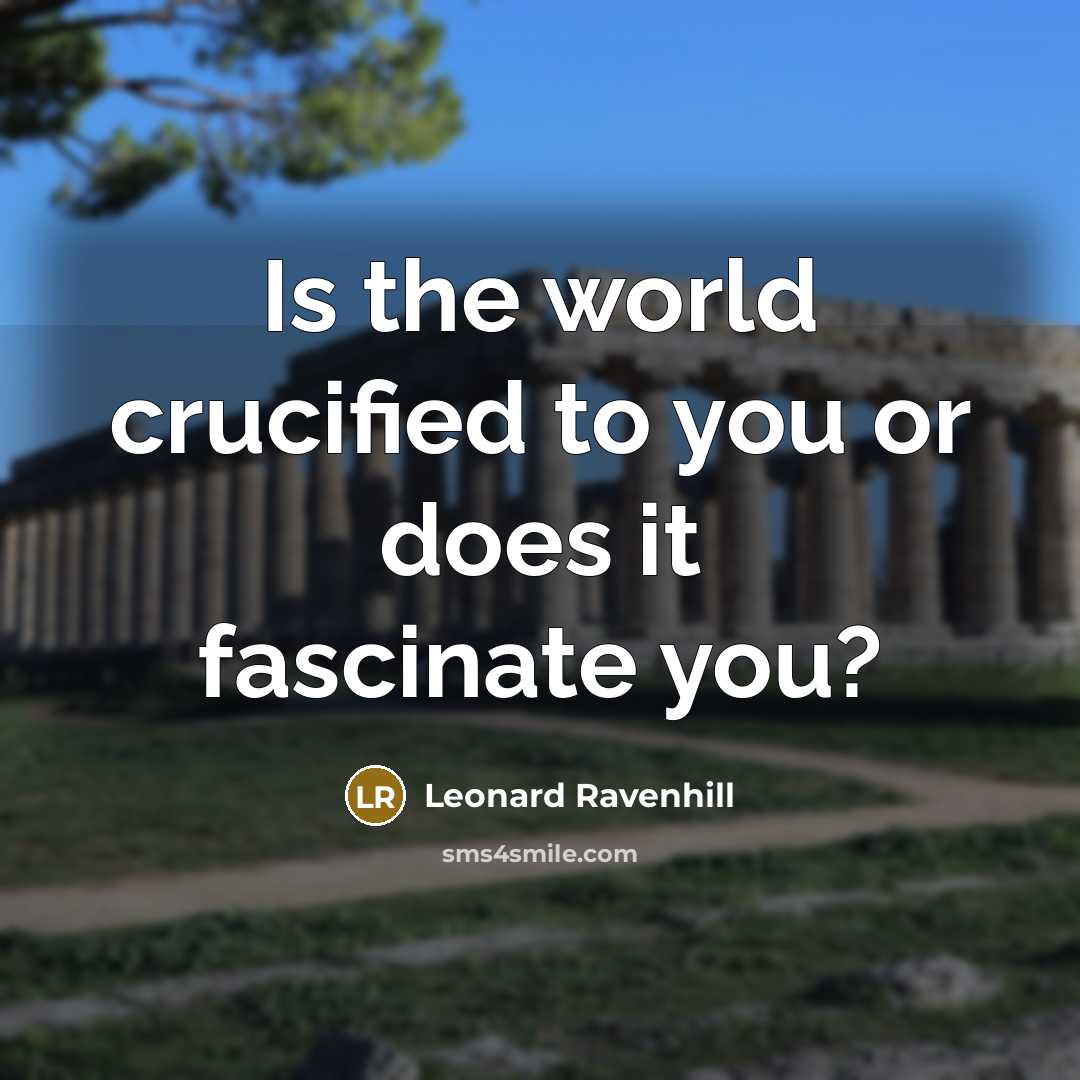 “Is the world crucified to you or does it fascinate…” quote by Leonard Ravenhill