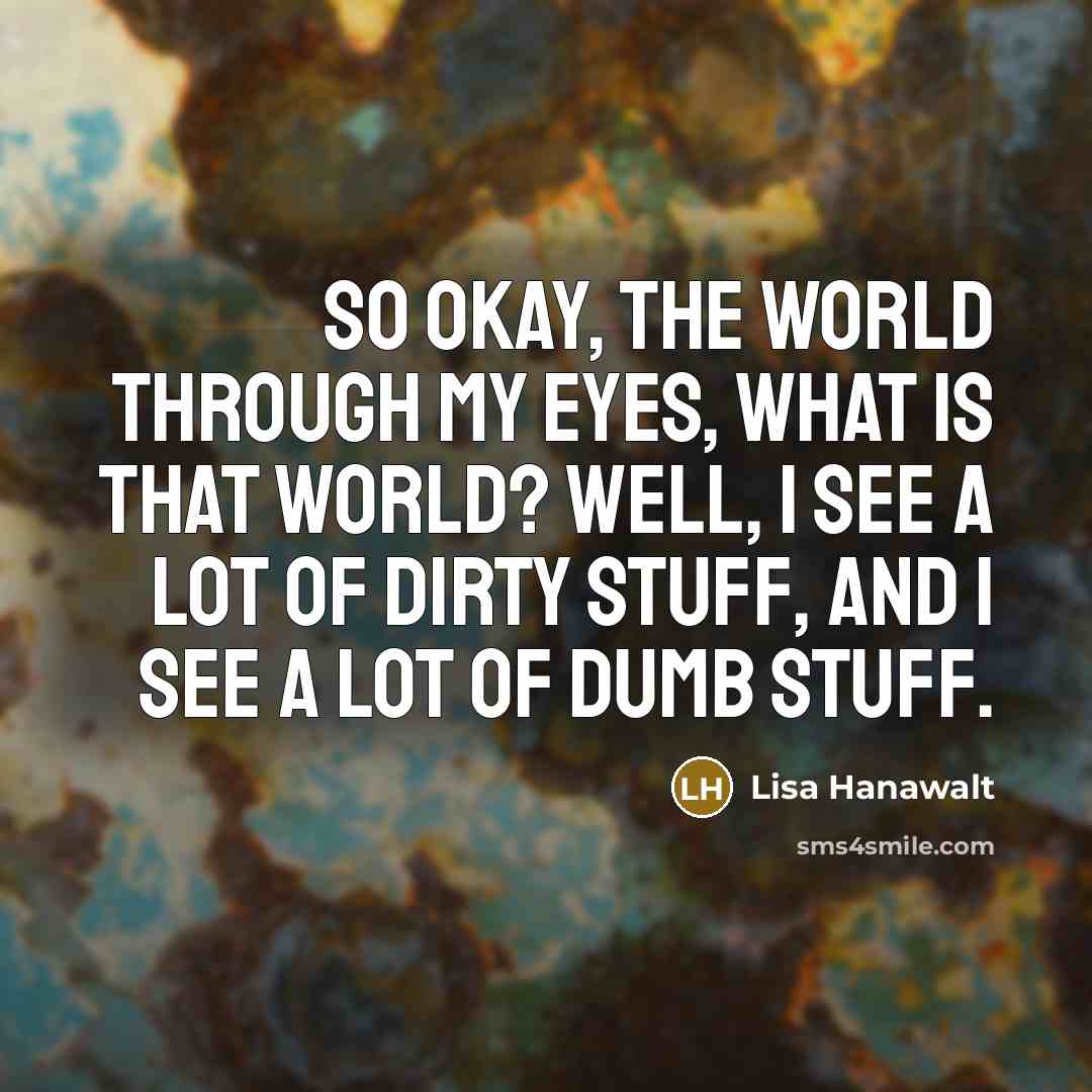 “So okay, the world through my eyes, what is that…” quote by Lisa Hanawalt